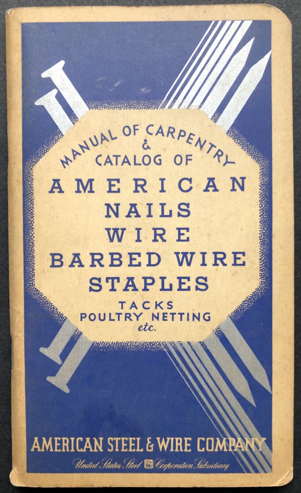 Item #H20467 1935 Manual of Carpentry & Catalog of American Nails, Wire, Barbed Wire, Staples, Tacks, Poultry Netting, etc. American Steel, Wire Company.
