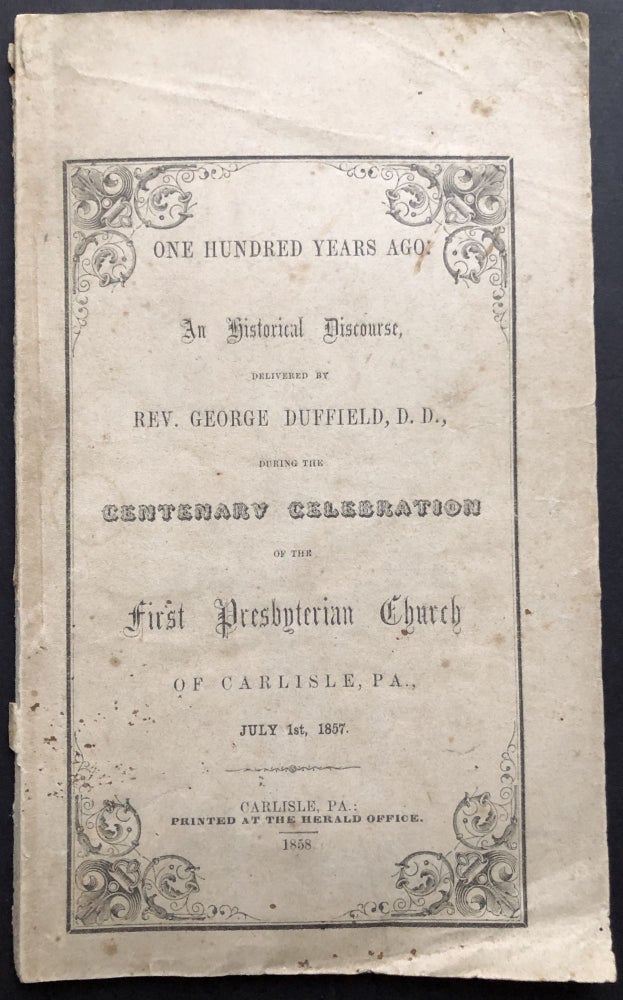 Item #H21341 One Hundred Years Ago; An Historical Discourse Delivered By Rev. George Duffield, D.D., During The Centenary Celebration Of The First Presbyterian Church Of Carlisle, Pa., July 1st, 1857. George Duffield.