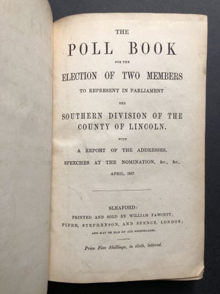 The Poll Book for the Election of Two Members to Represent in Parliament the Southern Division of the County of Lincoln, with a report of the addresses, speeches at the nomination, &c. &c. April 1857