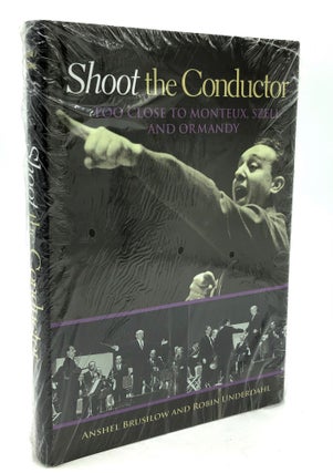 Item #H22293 Shoot the Conductor: Too Close to Monteux, Szell, and Ormandy. Anshel Brusilow,...