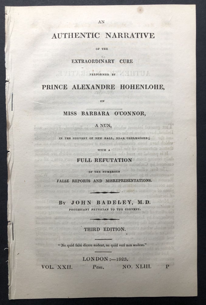Item #H25341 An authentic narrative of the extraordinary cure performed by Prince Alexandre Hohenlohe on Miss Barbara O'Connor, a nun, in the convent of New Hall, near Chelmsford with a full refutation of the numerous false reports and misrepresentations. John Badeley.