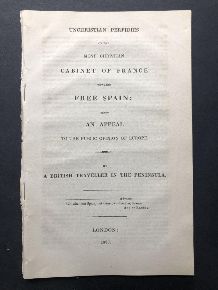 Item #H25350 Unchristian perfidies of the most Christian cabinet of France towards free Spain, being an appeal to the public opinion of Europe, by a British Traveller in the Peninsula. Anonymous.