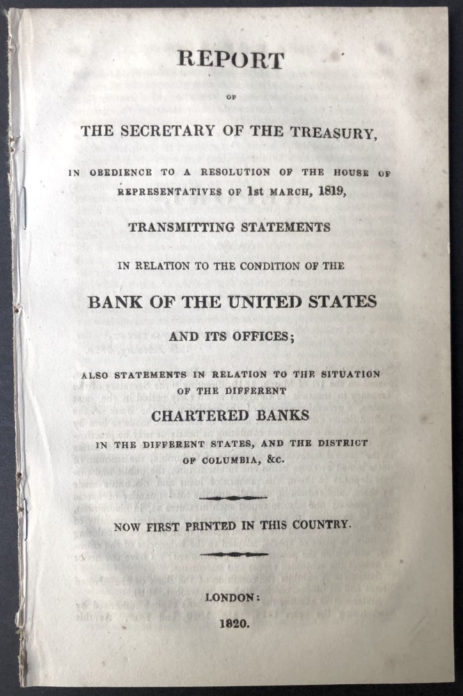 Item #H25366 Report of the Secretary of the Treasury, in obedience to a resolution of the House of Representatives, of 1st March, 1819, transmitting statements in relation to the condition of the Bank of the United States and its offices; also statements in relation to the situation of the different chartered banks in the different states and the District of Columbia, &c. William Harris Crawford.