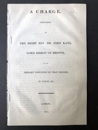 Item #H25422 A charge, delivered by the Right Rev. Dr. John Kaye, Lord Bishop of Bristol, at his...