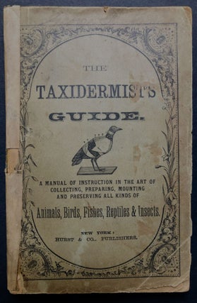 Item #H27208 The Taxidermist's Guide, a manual of instruction in the art of collecting,...