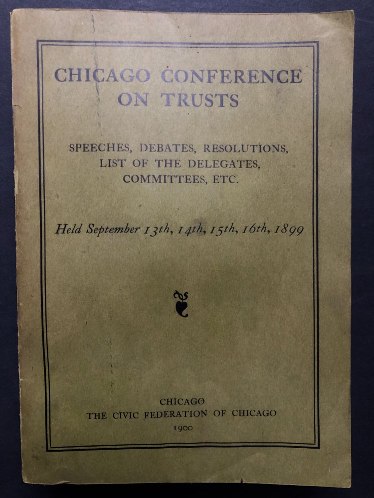 Item #H27561 Chicago Conference On Trusts Speeches, Debates, Resolutions, List of the Delegates, Committees, Etc. Held September 13th, 14thg, 15th, 16th, 1899