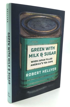 Item #H27847 Green With Milk & Sugar, When Japan Filled America's Tea Cups. Robert Hellyer