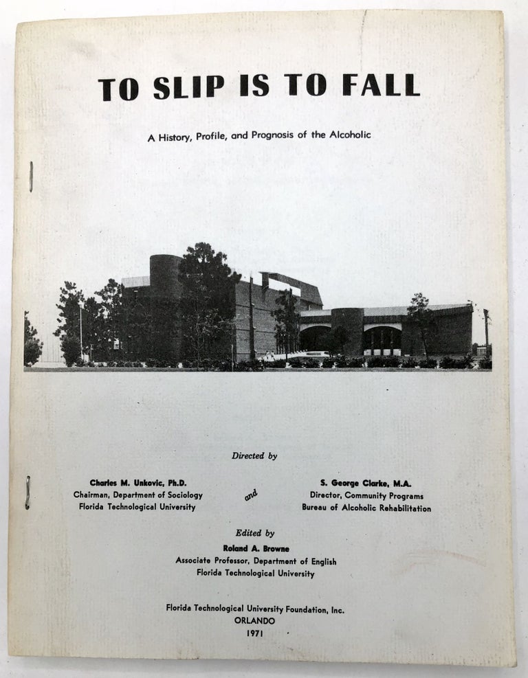 Item #H28614 To Slip Is To Fall, A History, Profile, and Prognosis of the Alcoholic. Charles M. Unkovic, S George Clarke, Roland A. Browne.