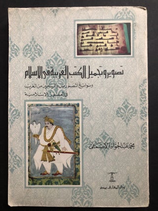 Item #H32425 Illuminating and Beautifying Arabic Books in Islamic Times; Taswir w tajmil alkutub...