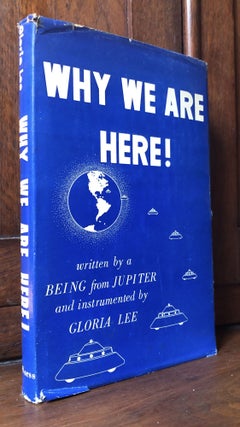 Item #H32855 Why We Are Here! Written by a Being from Jupiter and instrumented by Gloria Lee....
