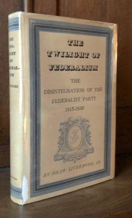 Item #H35448 The Twilight of Federalism, the Disintegration of the Federalist Party, 1813-1830....