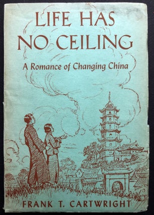 Item #H35801 Life Has No Ceiling, A Romance of Changing China. Frank T. Cartwright