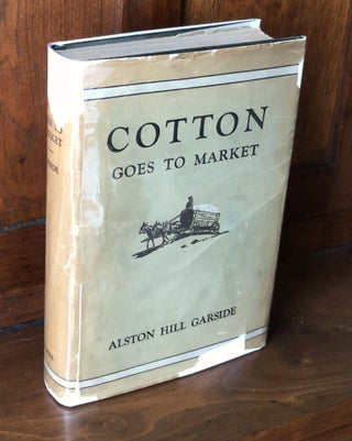 Item #H36482 Cotton Goes to Market. A Graphic Description of a Great Industry. Alston Hill Garside