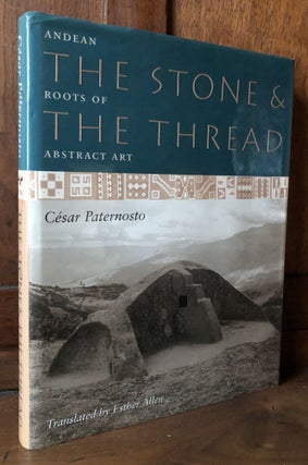 Item #H36727 The Stone and the Thread: Andean Roots of Abstract Art. Cesar Paternosto