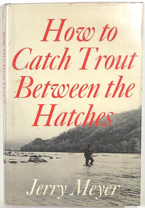 Item #s00010199 How to Catch Trout Between the Hatches. Jerry Meyer