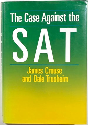 Item #s00010735 The Case Against the SAT; S.A.T.; S. A. T. James Crouse, Dale Trusheim