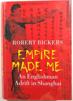Item #s00011047 Empire Made Me: An Englishman Adrift in Shanghai. Robert Bickers