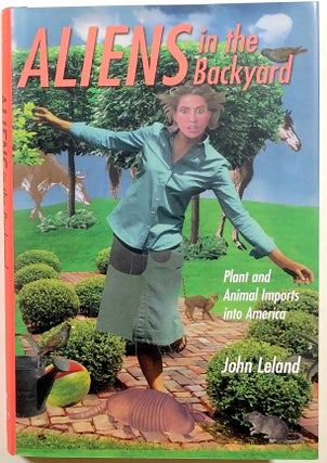 Item #s00011050 Aliens in the Backyard: Plant and Animal Imports into America. John Leland