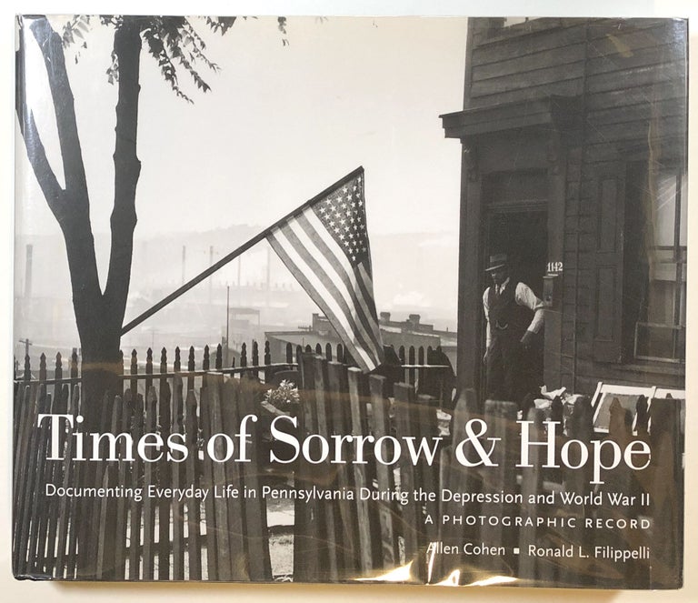 Item #s00013836 Times of Sorrow & Hope: Documenting Everyday Life in Pennsylvania During the Depression and World War II; A Photographic Record. Allen Cohen, Ronald L. Filippelli, fore Miles Orvell.