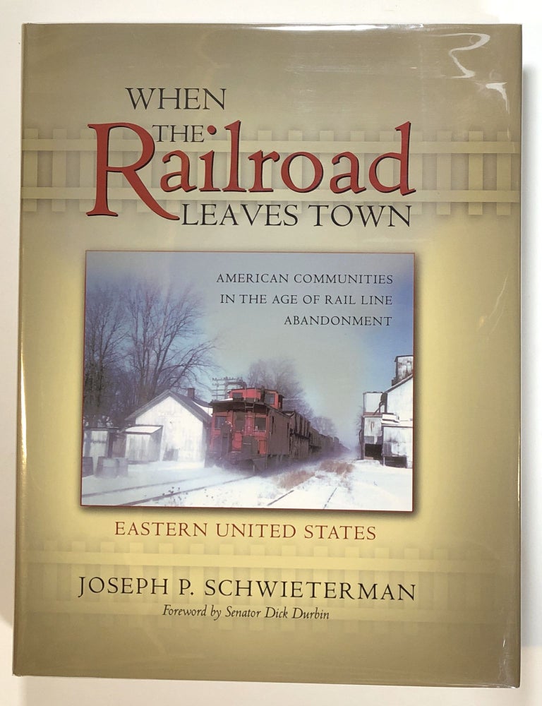Item #s00013870 When the Railroad Leaves Town, Vol. I: Eastern United States; American Communities in the Age of Rail Line Abandonment. Joseph P. Schwieterman, fore Dick Durbin.