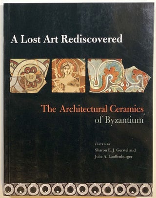 Item #s00013995 A Lost Art Rediscovered: The Architectural Ceramics of Byzantium. Sharon E. J....