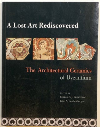 Item #s00013996 A Lost Art Rediscovered: The Architectural Ceramics of Byzantium. Sharon E. J....