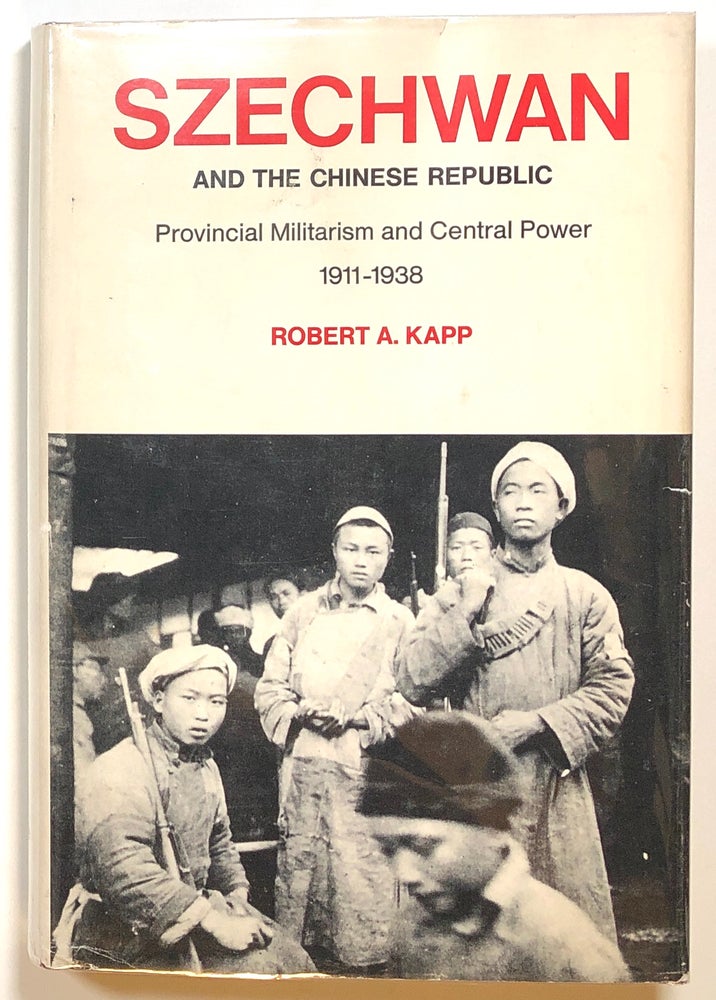 Item #s00016340 Szechwan and the Chinese Republic; Provincial Militarism and Central Power, 1911-1938. Robert A. Kapp.