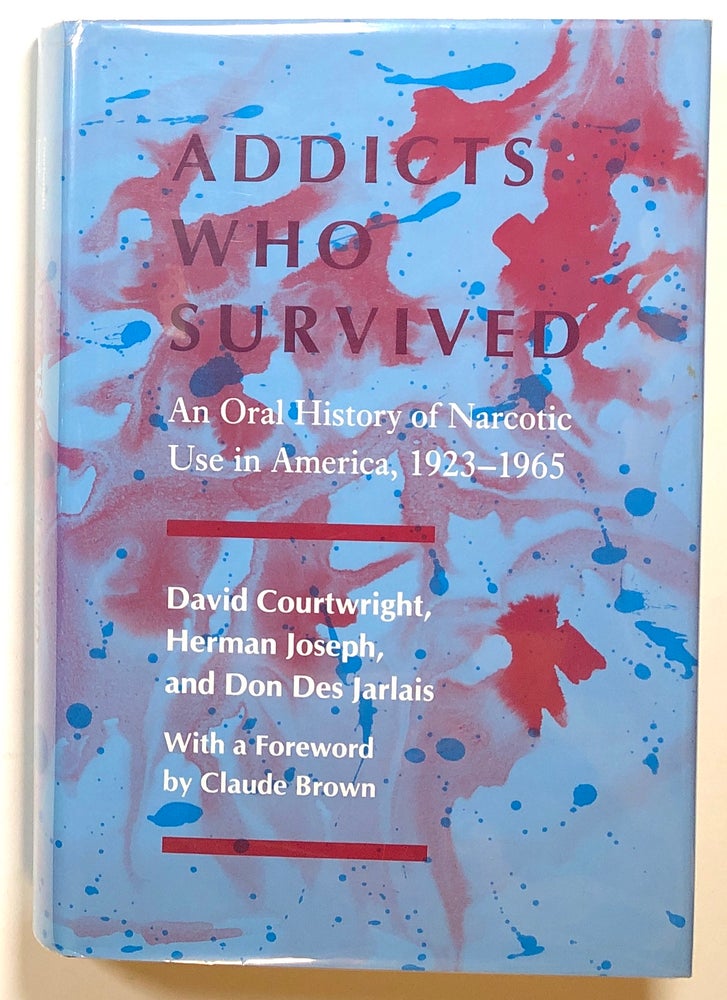 Item #s00016374 Addicts Who Survived: An Oral History of Narcotic Use in America, 1923-1965. David Courtwright, Herman Joseph, Don Des Jarlais, fore Claude Brown.
