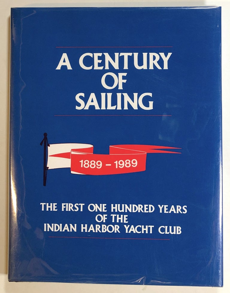 Item #s00017159 A Century of Sailing, The First One Hundred Years of the Indian Harbor Yacht Club, 1889-1989. William E. Cook, Indian Harbor Yacht Club.