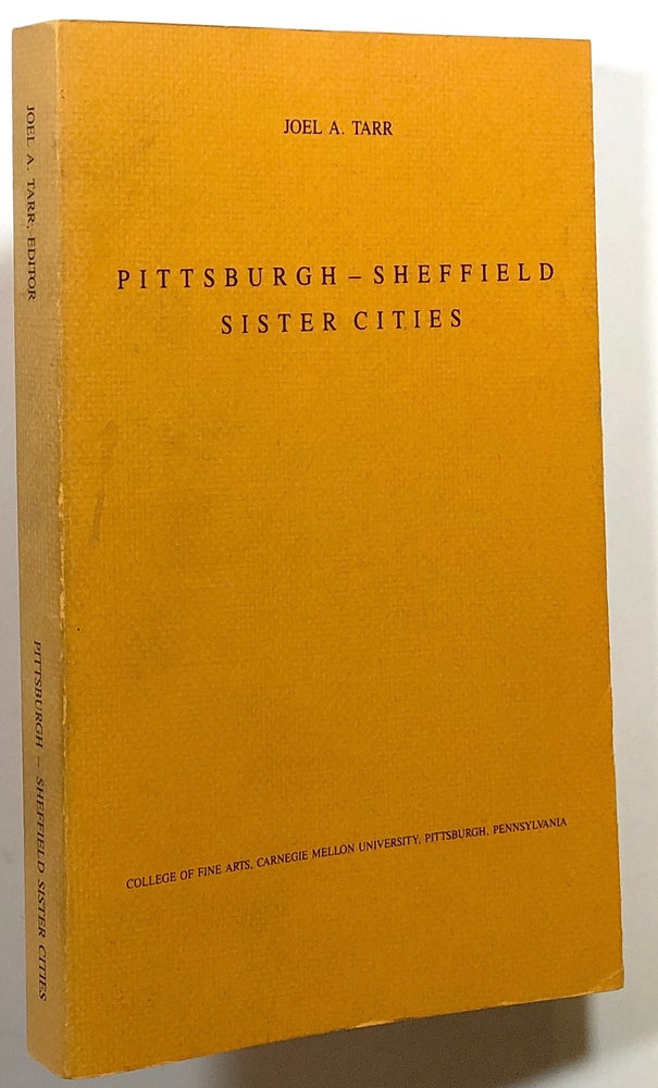Item #s00018298 Pittsburgh - Sheffield, Sister Cities; Proceedings of the Pittsburgh - Sheffield Symposium on Industrial Cities; Pittsburgh, Pa., November 1981. Joel A. Tarr.