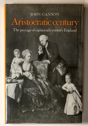 Item #s00019078 Aristocratic Century: The Peerage of Eighteenth-Century England. John Cannon