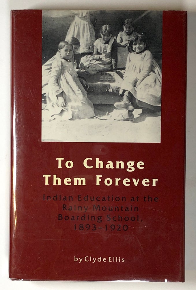 Item #s00019242 To Change Them Forever: Indian Education at the Rainy Mountain Boarding School, 1893-1920. Clyde Ellis.