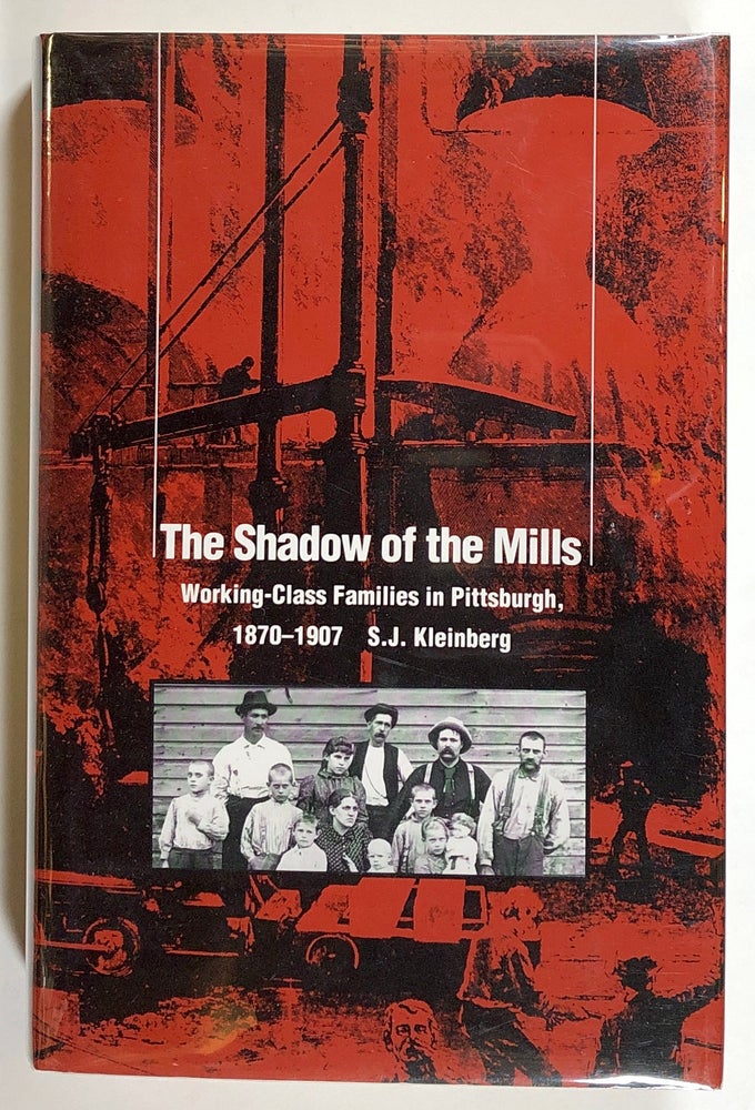 Item #s00020963 The Shadow of the Mills: Working-Class Families in Pittsburgh, 1870-1907. S. J. Kleinberg.