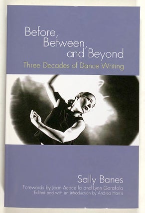 Item #s00020981 Before, Between, and Beyond: Three Decades of Dance Writing. Sally Banes, ed....