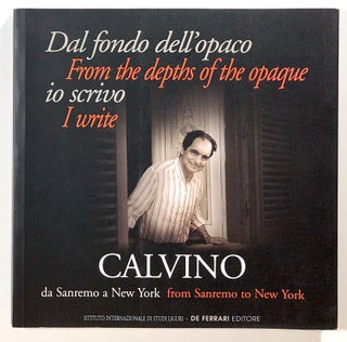 Item #s00021403 Dal Fondo Dell'Opaco io Scrivo: Calvino da Sanremo a New York / From the Depths...