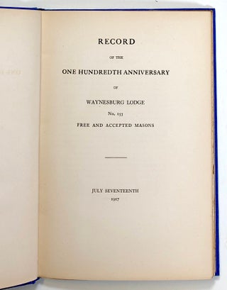 Record of the One Hundredth Anniversary of Waynesburg Lodge No. 153, Free and Accepted Masons; July seventeenth 1917