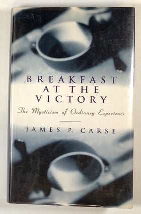 Item #s00022732 Breakfast at the Victory: The Mysticism of Ordinary Experience. James P. Carse