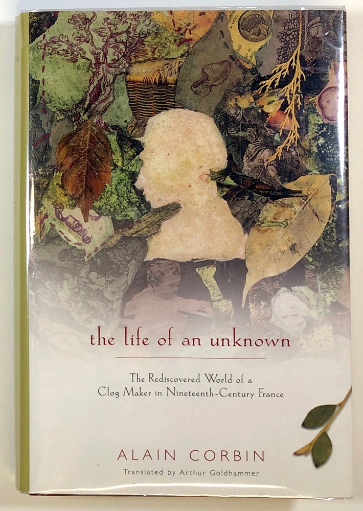 Item #s00022792 The Life of an Unknown: The Rediscovered World of a Clog Maker in Nineteenth-Century France. Alain Corbin, trans Arthur Goldhammer.