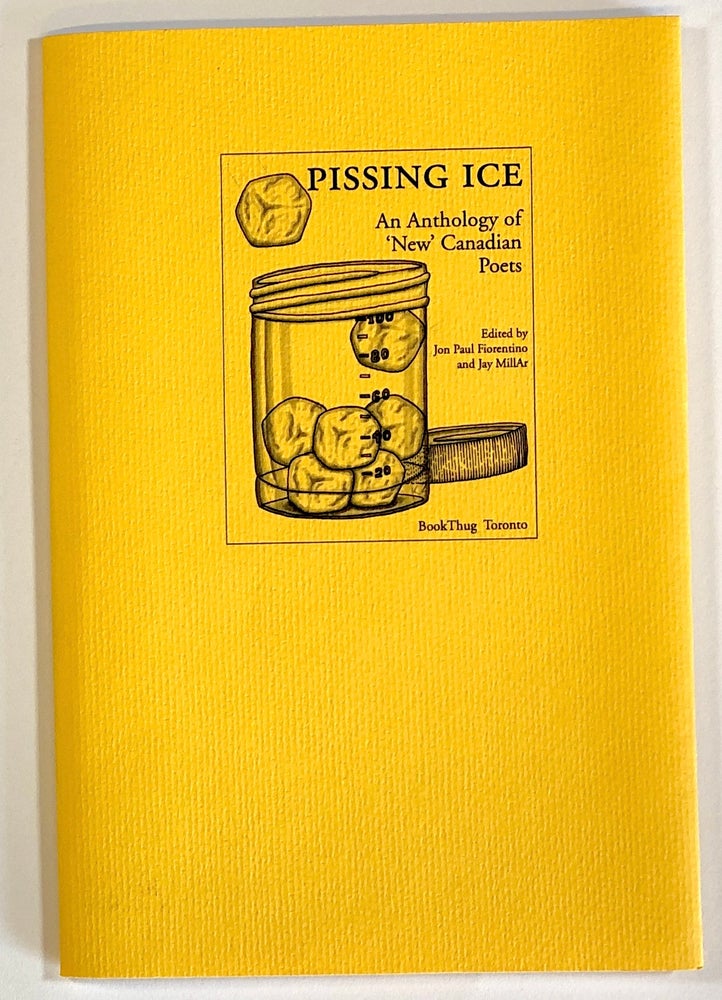 Item #s00022952 Pissing Ice: An Anthology of 'New' Canadian Poets. Jon Paul Fiorentino, ed., ed. Jay MillAr, Elizabeth Bachinsky, Et. Al.