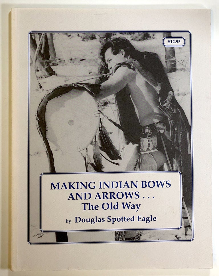 Item #s00023999 Making Indian Bows and Arrows . . . The Old Way. Douglas Spotted Eagle.