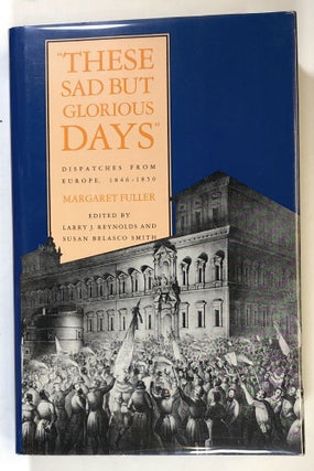 Item #s00024418 These Sad But Glorious Days: Dispatches From Europe, 1846-1850. Margaret Fuller,...