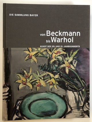 Item #s00024726 Von Beckmann bis Warhol: Kunst des 20. und 21. Jahrhunderts; Die Sammlung Bayer....