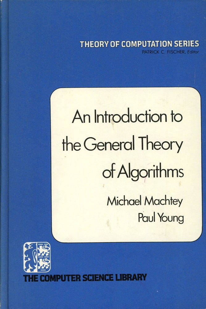 Item #s00025348 An Introduction to the General Theory of Algorithms; Theory of Computation Series. Michael Machtey, Paul Young.