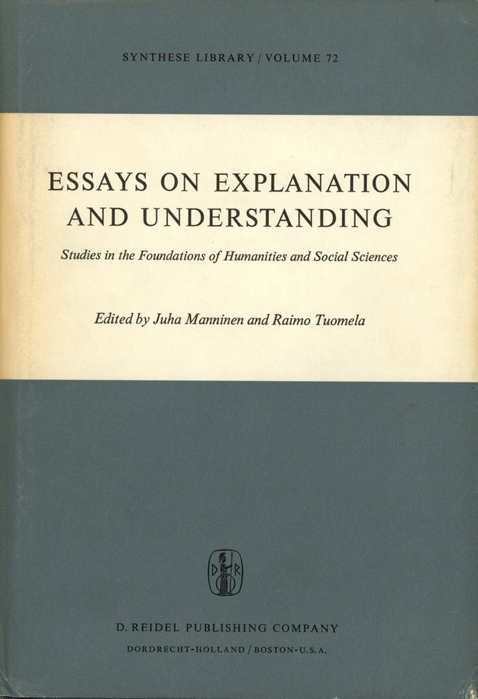 Item #s00025354 Essays on Explanation and Understanding: Studies in the Foundations of Humanities and Social Sciences; Synthese Library, Vol. 72. Manninen Juha, Raimo Tuomela.