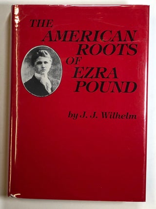 Item #s00025910 The American Roots of Ezra Pound. J. J. Wilhelm, James J. Wilhelm, Ezra Pound