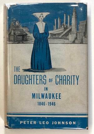 Item #s00026133 The Daughters of Charity in Milwaukee, 1846-1946. Peter Leo Johnson, fore Moses...