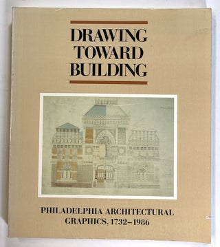 Item #s00026249 Drawing Toward Building: Philadelphia Architectural Graphics, 1732-1986. James F....