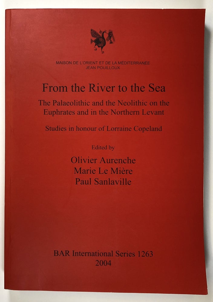 Item #s00026422 From the River to the Sea: The Paleolithic and the Neolithic on the Euphrates and in the Northern Levant; Studies in Honour of Lorraine Copeland; BAR International Series 1263; Maison de L'Orient et de la Mediterranee Jean Pouilloux. Olivier Aurenche, Marie Le Miere, Paul Sanlaville, Et. Al.