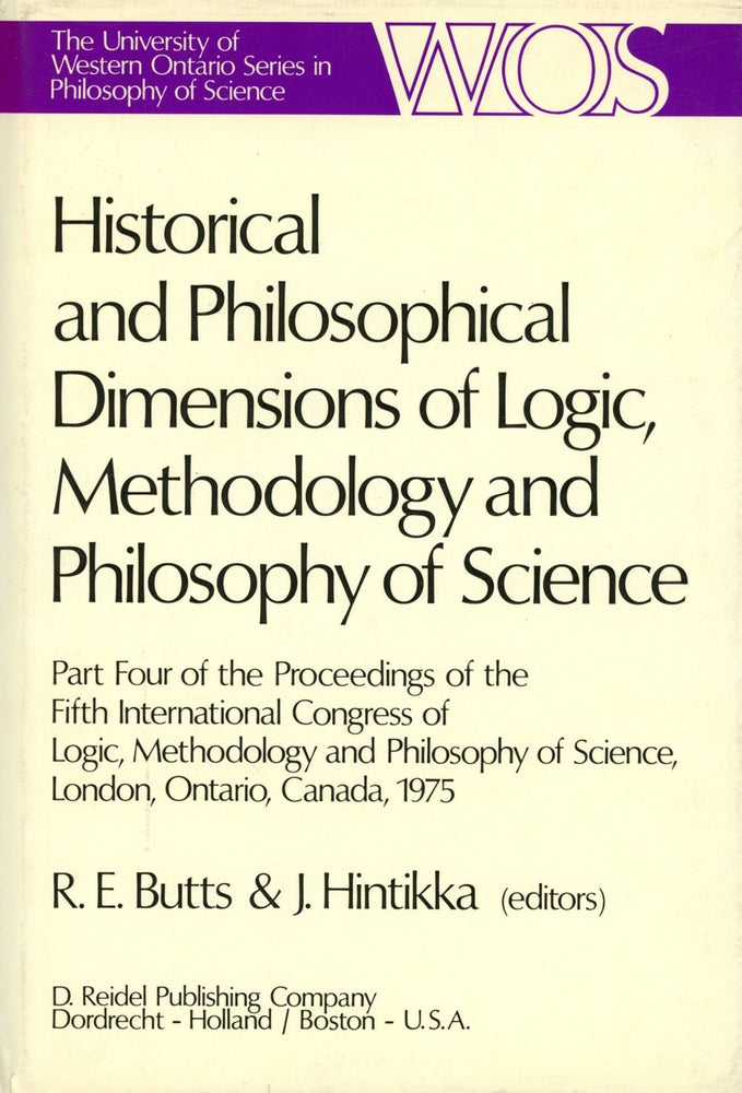 Item #s00027100 Historical and Philosophical Dimensions of Logic, Methodology and Philosophy of Science: Part Four of the Proceedings of the Fifth International Congress of Logic, Methodology and Philosophy of Science, London, Ontario, Canada--1975; The University of Western Ontario Series in Philosophy of Science, Vol. 12. Robert E. Butts, Jaakko Hintikka, Larry Laudan, Et. Al.