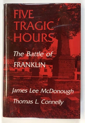 Item #s00027375 Five Tragic Hours: The Battle of Franklin. James Lee McDonough, Thomas L. Connelly